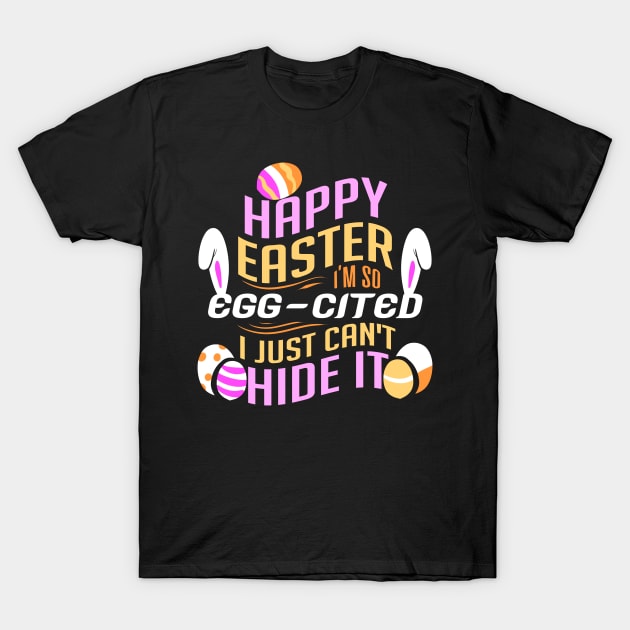 Happy Easter I'm So Egg-cited I Just Can't Hide It T-Shirt by YouthfulGeezer